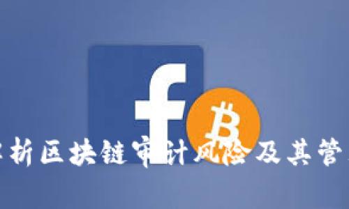 全面解析区块链审计风险及其管理策略