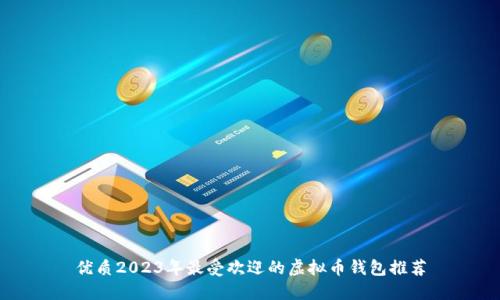 优质2023年最受欢迎的虚拟币钱包推荐