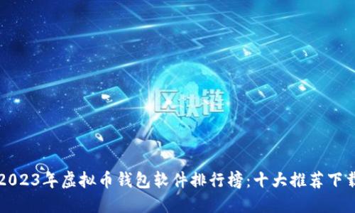 2023年虚拟币钱包软件排行榜：十大推荐下载