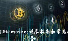 如何下载Ethminer：详尽指南和常见问题解答
