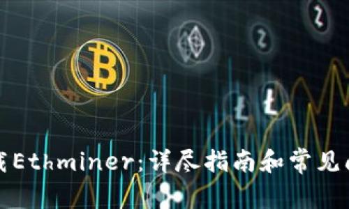 如何下载Ethminer：详尽指南和常见问题解答