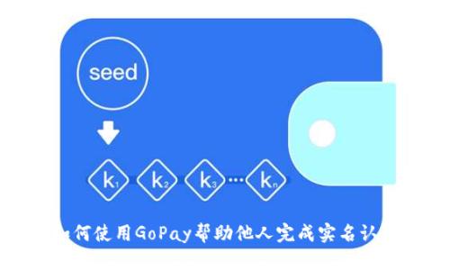 如何使用GoPay帮助他人完成实名认证