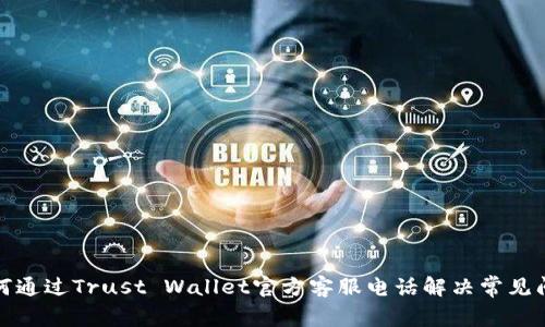 如何通过Trust Wallet官方客服电话解决常见问题