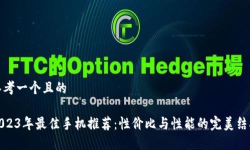 思考一个且的

2023年最佳手机推荐：性价比与性能的完美结合