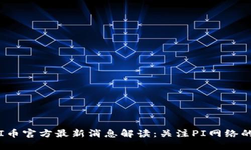 2025年PI币官方最新消息解读：关注PI网络的未来发展