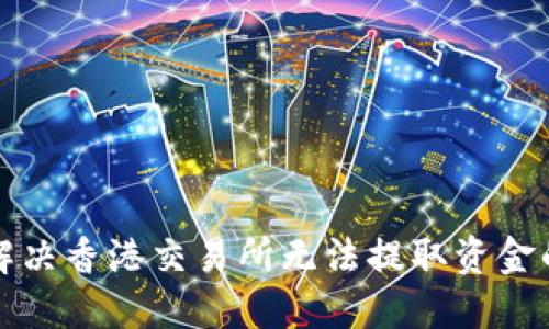 如何解决香港交易所无法提取资金的问题