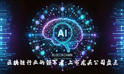 区块链行业的领军者：上市龙头公司盘点