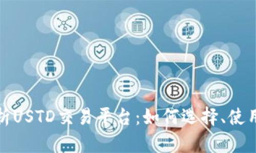全面解析USTD交易平台：如何选择、使用及优势