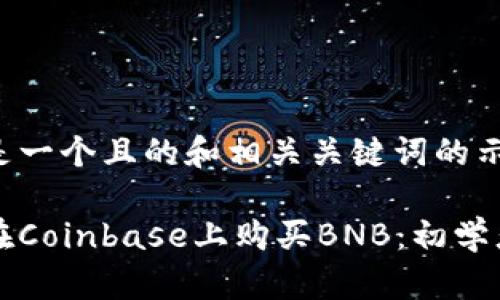 以下是一个且的和相关关键词的示例：

如何在Coinbase上购买BNB：初学者指南