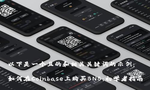 以下是一个且的和相关关键词的示例：

如何在Coinbase上购买BNB：初学者指南