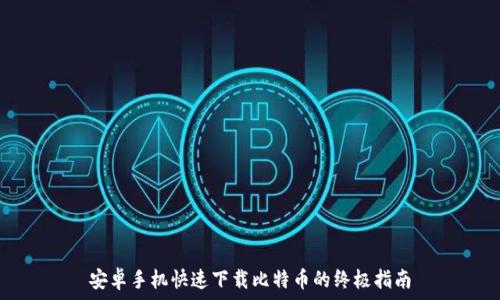   
安卓手机快速下载比特币的终极指南