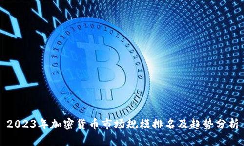 2023年加密货币市场规模排名及趋势分析