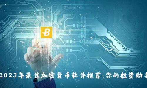 2023年最佳加密货币软件推荐：你的投资助手