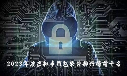 2023年度虚拟币钱包软件排行榜前十名