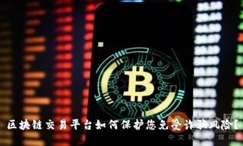 区块链交易平台如何保护您免受诈骗风险？