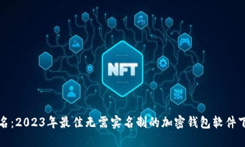 完全匿名：2023年最佳无需实名制的加密钱包软件下载指南