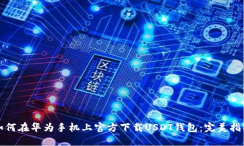 如何在华为手机上官方下载USDT钱包：完美指南