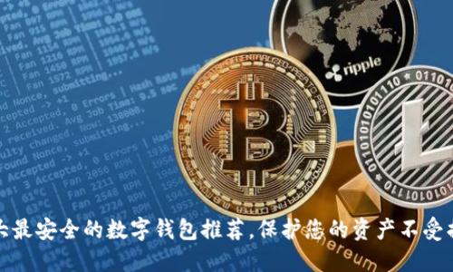 十大最安全的数字钱包推荐，保护您的资产不受损失