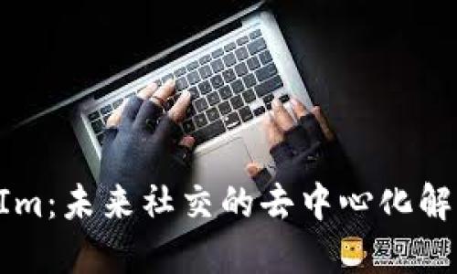 TokenIm：未来社交的去中心化解决方案