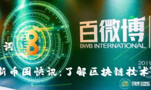 及相关关键词

2023年最新币圈快讯：了解区块链技术与市场动态