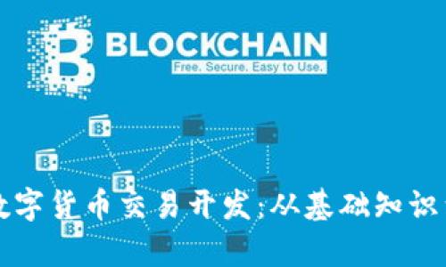 全面解析数字货币交易开发：从基础知识到实际应用