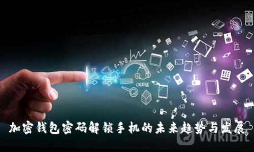 加密钱包密码解锁手机的未来趋势与发展