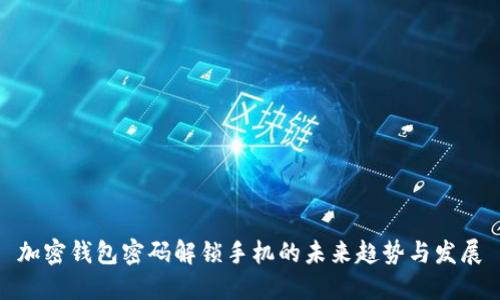 加密钱包密码解锁手机的未来趋势与发展
