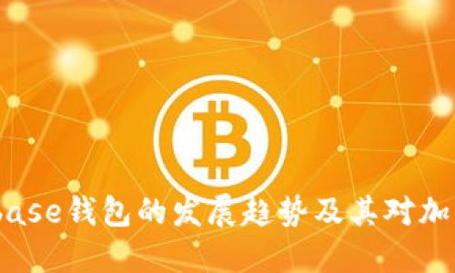 2024年Coinbase钱包的发展趋势及其对加密市场的影响