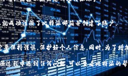 要注册比特派（BitPie）邮箱，您可以按照以下步骤进行操作：

### 第一步：访问比特派官网
首先，打开您的浏览器，输入比特派的官网地址（通常为 https://bitpie.com），进入官网后，您会看到比特派的主页。

### 第二步：点击注册
在比特派的主页上，找一个显眼的“注册”或“创建账户”的按钮，一般情况下，这个按钮在网页的右上角或首页中间。在找到这个按钮后，点击它以进入注册页面。

### 第三步：填写注册信息
在注册页面，您需要填写一些基本的个人信息，如：
- 邮箱地址：请提供您常用的邮箱地址。
- 密码：设置一个安全性较高的密码，建议使用字母、数字和特殊字符组合。
- 确认密码：再次输入您设置的密码。

### 第四步：同意条款
在填写完所有信息后，您可能需要勾选同意比特派的服务条款和隐私政策。务必仔细阅读这些条款，以便了解自己在使用比特派时的权利和义务。

### 第五步：验证码验证
为了确保注册的安全性，您可能需要进行安全验证码验证。这通常是通过邮箱或手机短信发送验证码来完成的。请确保输入正确的验证码。

### 第六步：提交注册
完成所有信息填写和验证后，点击“提交”或“注册”按钮。系统会处理您的注册请求，并可能会发送一封确认邮件到您所注册的邮箱。

### 第七步：确认邮箱
登录您的邮箱，查找比特派发送的确认邮件，点击邮件中的确认链接以激活您的比特派账户。

### 第八步：登录比特派
回到比特派官网，使用您注册的邮箱和密码登录，至此，您就成功注册了比特派邮箱并创建了账户。

### 总结
虽然整个注册过程看起来相对简单，但在填写信息时一定要保持谨慎，保护好个人信息。同时，为了增加帐户的安全性，您可以考虑启用双重验证等安全措施。

通过以上步骤，您就能顺利注册比特派的邮箱。如果在注册过程中遇到任何问题，可以查看比特派的帮助中心或联系客服获取更多帮助。