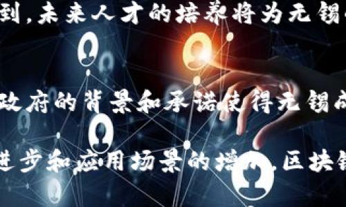 无锡作为江苏省的一个重要城市，在区块链技术与产业的发展上逐渐崭露头角。近年来，无锡区块链产业的不断发展吸引了不少企业和投资者的目光。以下是一些在无锡市涉及区块链产业的主要企业和机构：

1. 无锡市区块链产业协会
无锡市区块链产业协会是推动本地区区块链技术应用和产业发展的非营利性组织。该协会不仅积极推广区块链的技术普及，还致力于搭建政府、企业、高校和科研机构之间的桥梁，为区块链项目的落地提供支持和资源。

2. 区块链技术研发企业
在无锡，许多企业专注于区块链技术的研发和创新。例如，某些科技公司正在致力于开发区块链基础设施、智能合约平台等。企业之间的合作推动了区块链应用的推进，从而促进了行业的整体发展。

3. 区块链应用企业
无锡的一些企业已开始将区块链技术应用于不同行业，包括金融、物流、医疗等。这些企业通过区块链来提高透明度和效率，并降低运营成本，取得了良好的效果。

4. 高校和研究机构
无锡当地多所高校与研究机构也在积极参与区块链技术的研究，开展相关课程和培训。可以看到，未来人才的培养将为无锡的区块链产业发展提供源源不断的动力。

5. 政府政策支持
无锡市政府高度重视区块链技术的推广与应用，出台了一系列政策来支持区块链企业的发展。政府的背景和承诺使得无锡成为投资区块链项目的热土。

总的来说，在无锡，区块链产业的生态正在形成并不断发展，尽管还有许多挑战，但随着技术的进步和应用场景的增加，区块链在无锡的未来发展可以说是令人期待的。