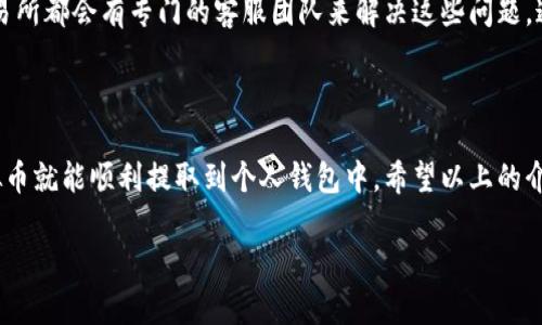 很高兴你对虚拟币感兴趣！虚拟币的提取过程虽然可能在不同的平台上有所不同，但一般的步骤是相似的。下面我会详细介绍如何将虚拟币提取到钱包中，希望能对你有所帮助。

步骤一：准备工作

在开始之前，请确保你已经准备好了个人钱包。虚拟币钱包分为软件钱包、硬件钱包和在线钱包。常见的软件钱包有Trust Wallet、Exodus等，硬件钱包则有Ledger、Trezor等，而在线钱包如Coinbase也很受欢迎。无论你选择哪个，都要注意安全性，尤其是在线钱包。

步骤二：登录交易所

首先，打开你常用的虚拟币交易平台，例如Binance、Huobi、Coinbase等。使用你的账户信息进行登录。如果你还没有账户，请完成注册并通过KYC（实名认证）流程。

步骤三：找到提币选项

在账户页面，你需要寻找“资产”或“钱包”选项，点击进去后，你会看到自己账户的余额以及各种可交易的虚拟币。在这里找到你想要提取的虚拟币，点击它旁边的“提币”或者“提现”按钮。

步骤四：填写提币信息

在提币页面，你需要输入提币金额以及你的钱包地址。这里的钱包地址非常重要，确保你复制的是正确的钱包地址，任何错误都可能导致资产的丢失。为了安全起见，建议在输入前再三核对。此外，一些平台可能会要求你填写提币验证码，确保你的账户安全。

步骤五：确认提币

确认所有信息无误后，点击“确认”或“提交”按钮。通常平台会给你发一封邮件或者手机短信，要求你确认这笔提币操作，这是一种多重安全措施，确保只有你本人可以进行提币操作。确认后，你的钱币将会在一定时间内转入你的钱包中。

步骤六：等待时间

不同交易所的提币时间不同，有的可能是几分钟，有的可能会较长。你可以在交易所的提币记录查看当前的状态，一旦完成，就说明资金已经成功转入你的钱包。

常见问题与注意事项

问题一：提币手续费是多少？

提币手续费会因不同的平台、不同的虚拟币种类而异。大多数交易所在提币时会收取一定的交易费用，这笔费用通常是根据区块链网络的拥堵程度而变化。一般来说，手续费较高的币种，转账速度会更快，也更容易确认。因此在提币时一定要提前查看交易所的手续费详情，以避免不必要的损失。

问题二：如果提币失败，我该怎么办？

有时候由于网络拥堵或者其他原因，提币可能会失败。在这种情况下，你应该第一时间联系交易所的客服，反馈你遇到的问题。许多交易所都会有专门的客服团队来解决这些问题。通常情况下，他们可以帮助你调查并找回失败的提币资金，但是可能需要一些时间来处理。

总结

提币到钱包的过程虽然涉及了一系列的步骤，但其实也并不复杂。通过仔细核对钱包地址和相关信息，再加上一些安全措施，您的虚拟币就能顺利提取到个人钱包中。希望以上的介绍能够帮助到你，更希望你在虚拟币的投资之路上能收获丰厚的回报！如果你还有其他问题或者需要更详细的解释，随时欢迎提问。 

如果你还有其他相关问题，或者对虚拟币的投资，市场动态等内容感兴趣，我都非常乐意帮助你进一步了解！