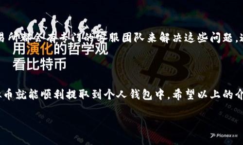 很高兴你对虚拟币感兴趣！虚拟币的提取过程虽然可能在不同的平台上有所不同，但一般的步骤是相似的。下面我会详细介绍如何将虚拟币提取到钱包中，希望能对你有所帮助。

步骤一：准备工作

在开始之前，请确保你已经准备好了个人钱包。虚拟币钱包分为软件钱包、硬件钱包和在线钱包。常见的软件钱包有Trust Wallet、Exodus等，硬件钱包则有Ledger、Trezor等，而在线钱包如Coinbase也很受欢迎。无论你选择哪个，都要注意安全性，尤其是在线钱包。

步骤二：登录交易所

首先，打开你常用的虚拟币交易平台，例如Binance、Huobi、Coinbase等。使用你的账户信息进行登录。如果你还没有账户，请完成注册并通过KYC（实名认证）流程。

步骤三：找到提币选项

在账户页面，你需要寻找“资产”或“钱包”选项，点击进去后，你会看到自己账户的余额以及各种可交易的虚拟币。在这里找到你想要提取的虚拟币，点击它旁边的“提币”或者“提现”按钮。

步骤四：填写提币信息

在提币页面，你需要输入提币金额以及你的钱包地址。这里的钱包地址非常重要，确保你复制的是正确的钱包地址，任何错误都可能导致资产的丢失。为了安全起见，建议在输入前再三核对。此外，一些平台可能会要求你填写提币验证码，确保你的账户安全。

步骤五：确认提币

确认所有信息无误后，点击“确认”或“提交”按钮。通常平台会给你发一封邮件或者手机短信，要求你确认这笔提币操作，这是一种多重安全措施，确保只有你本人可以进行提币操作。确认后，你的钱币将会在一定时间内转入你的钱包中。

步骤六：等待时间

不同交易所的提币时间不同，有的可能是几分钟，有的可能会较长。你可以在交易所的提币记录查看当前的状态，一旦完成，就说明资金已经成功转入你的钱包。

常见问题与注意事项

问题一：提币手续费是多少？

提币手续费会因不同的平台、不同的虚拟币种类而异。大多数交易所在提币时会收取一定的交易费用，这笔费用通常是根据区块链网络的拥堵程度而变化。一般来说，手续费较高的币种，转账速度会更快，也更容易确认。因此在提币时一定要提前查看交易所的手续费详情，以避免不必要的损失。

问题二：如果提币失败，我该怎么办？

有时候由于网络拥堵或者其他原因，提币可能会失败。在这种情况下，你应该第一时间联系交易所的客服，反馈你遇到的问题。许多交易所都会有专门的客服团队来解决这些问题。通常情况下，他们可以帮助你调查并找回失败的提币资金，但是可能需要一些时间来处理。

总结

提币到钱包的过程虽然涉及了一系列的步骤，但其实也并不复杂。通过仔细核对钱包地址和相关信息，再加上一些安全措施，您的虚拟币就能顺利提取到个人钱包中。希望以上的介绍能够帮助到你，更希望你在虚拟币的投资之路上能收获丰厚的回报！如果你还有其他问题或者需要更详细的解释，随时欢迎提问。 

如果你还有其他相关问题，或者对虚拟币的投资，市场动态等内容感兴趣，我都非常乐意帮助你进一步了解！