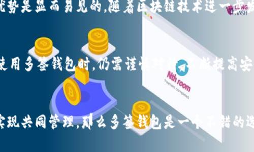 在区块链和加密货币的领域中，“多签钱包”是“多重签名钱包”的缩写，是一种安全性更高的数字钱包。多签钱包允许多个用户共同管理一个钱包的资金，只有在多数用户（或指定用户）同意的情况下，交易才能被授权。这种机制提高了资金的安全性，减少了单一用户失误或恶意行为导致资产损失的风险。

多签钱包的基本概念
多重签名（Multi-signature，简称多签）是一种密码学技术，它要求多个私钥共同作出决策才能完成交易。就像一个保险箱，只有当指定的多个人员使用各自的钥匙才能打开和取出里面的东西。这种方式广泛应用于需要高安全性或共同管理的场合，例如企业财务监督、组织基金管理或个人资产保护。

多签钱包的工作原理
多签钱包的基本原理是将多个私钥结合到一起。当进行一项交易时，钱包会要求来自指定数量的私钥签名。这也就是说，假设有一个多签钱包设置为“2/3”，那么在三个持有者中，至少需要两个人签名才能完成交易。这一机制确保了即便一个用户的私钥被盗或泄露，资产依然是安全的。

多签钱包的优点
多签钱包的引入解决了一些单签名钱包无法很好管理安全风险的问题。其优点包括：
ul
    listrong安全性高：/strong即使一把钥匙丢失，资产仍然安全，从而大大降低因单一用户失误导致的风险。/li
    listrong共同管理：/strong多签钱包在团队或组织中可以很方便地进行共同管理，发挥集体智慧，避免个人主观决策的风险。/li
    listrong透明性：/strong所有签名和决策过程都是可追溯的，这增强了信任，并利于监管。/li
/ul

多签钱包的缺点
虽然多签钱包有诸多优点，但也并非没有缺点：
ul
    listrong使用不便：/strong由于需要多个用户签名，手续相对复杂，不如单签钱包方便。/li
    listrong协调难度：/strong在团队中，成员之间的沟通及协调可能面临挑战，特别是在时间敏感的交易时。/li
    listrong管理成本：/strong管理多个私钥和参与者可能会导致额外的时间和精力成本。/li
/ul

多签钱包的应用场景
多签钱包的设计使得其在多个应用场景中发挥着重要作用。以下是一些具体的应用实例：
ul
    listrong企业财务管理：/strong企业可以设置财务多签钱包，需要农业、财务主管等多方确认以保证支出安全。/li
    listrong众筹项目：/strong在区块链众筹项目中，可以使用多签钱包管理投资者的资金，确保资金的安全与透明。/li
    listrong家庭资产管理：/strong家庭中多个成员共同管理大额资产时，可以使用多签钱包进行财产保护。/li
/ul

如何设置多签钱包
设置多签钱包的步骤如下：
ol
    listrong选择多签钱包平台：/strong选择一个支持多重签名的加密钱包，常见的有 Electrum、Gnosis Safe 等。/li
    listrong创建钱包：/strong按照平台的指引创建钱包，设置多签参数，例如需要的签名数量。/li
    listrong添加成员：/strong输入其他用户的公钥，确保他们能够访问该钱包。/li
    listrong测试功能：/strong在实际用之前，进行小额测试，确认每位成员均能正常操作。/li
/ol

总结
多签钱包作为一种新型的数字资产保护工具，越来越受到用户的青睐。尽管在使用上可能会面临不便，但其安全性和管理功能的优势是显而易见的。随着区块链技术进一步发展，特别是在去中心化金融和数字资产管理方面，多签钱包的应用场景也会不断扩大。

相关问题一：多签钱包是否意味着绝对安全？
尽管多签钱包确实提高了资金的安全性，但并不意味着绝对安全。风险依然存在，例如参与者私钥管理不善、平台漏洞等。因此，在使用多签钱包时，仍需谨慎对待，不断提高安全意识。

相关问题二：普通用户是否需要使用多签钱包？
对于普通用户而言，是否选择多签钱包主要取决于其资产规模及管理需求。如果用户管理的资产较多，或者希望在家庭或团队中实现共同管理，那么多签钱包是一个不错的选择；但如果仅是小额资产，单签钱包可能已经足够使用。