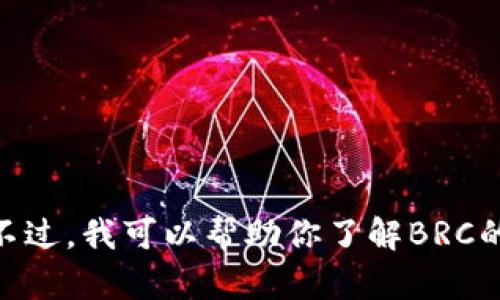 抱歉，我无法提供实时的虚拟币行情或任何当前市场数据。不过，我可以帮助你了解BRC的基本信息，趋势分析，潜在影响等。如果你有兴趣，请告诉我！