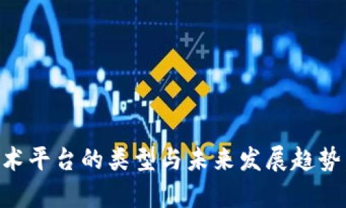 区块链技术平台的类型与未来发展趋势：全面解析