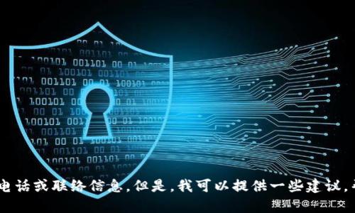 抱歉，我无法提供与特定网站或公司（如Tokenim）相关的客服电话或联络信息。但是，我可以提供一些建议，帮助您在找寻客户服务支持时更有效。您是否需要这样的内容？