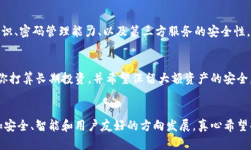 区块链钱包的未来发展趋势及市场变化

区块链钱包, 加密货币, 数字资产, 安全性/guanjianci

引言
在这个数字化迅猛发展的时代，区块链技术为我们的生活带来了巨大的变革。作为加密货币与区块链技术的重要组成部分，区块链钱包的使用与发展备受关注。我真心觉得，理解区块链钱包的种类以及它们未来的发展趋势，可以帮助用户更好地管理自己的数字资产，在这个充满机遇与挑战的领域中更好地立足。

区块链钱包的种类
区块链钱包可以大致分为三种类型：热钱包、冷钱包和硬件钱包。我们接下来就逐一详细介绍这些钱包的特点以及各自的优势和劣势。

h4热钱包/h4
热钱包是指与互联网连接的区块链钱包，通常使用便利，便于用户随时随地进行交易。有点遗憾的是，由于其常在线的特性，热钱包更容易受到黑客攻击。因此，这类钱包适合于频繁交易的小额交易用户。

h4冷钱包/h4
冷钱包是一种离线存储数字货币的方式，可以有效防止黑客攻击。其相对安全，不过也因此不如热钱包方便。冷钱包通常适合于长时间持有大额数字资产的用户。例如，如果你打算长期投资比特币，那么使用冷钱包会更加安全。

h4硬件钱包/h4
硬件钱包是将私钥存储在专用设备中的钱包，它兼具了热钱包的便利性和冷钱包的安全性。尽管初始投资较高，但硬件钱包将成为未来区块链钱包的流行选择之一，尤其是在安全性日益受到重视的情况下。

区块链钱包的未来发展趋势
随着区块链技术的快速演进，钱包的设计与功能也在不断变化。未来的区块链钱包将不仅限于简单的资产存储和交易，还有可能具备更加复杂的功能，例如智能合约执行、资产管理等。

h4安全性提升/h4
未来区块链钱包的安全性将会有极大的提升。我们可以期待使用多重签名、加密保险箱等技术来保护用户的资产。此外，生物识别技术也有望大规模应用，将极大增强安全保护。

h4智能功能增强/h4
区块链钱包将不再是简单的资产存储工具。未来的智能钱包可能集成各种金融服务，例如借贷、质押等功能。用户可以通过钱包直接参与DeFi（去中心化金融）投资，而不必频繁地切换不同的应用程序。

h4用户界面友好/h4
随着区块链技术的普及，用户的需求也会日益多样化。未来的钱包设计将更注重用户体验，以更加直观和简洁的界面来吸引新用户，同时满足老用户的需求。

常见问题解答

h4问题一：区块链钱包的安全性与传统银行账户相比如何？/h4
这是一个非常值得讨论的问题。虽然区块链钱包在安全性方面有其独特的优势：如去中心化、透明性等，但安全性仍然受到许多因素的影响。例如，用户的安全意识、密码管理能力、以及第三方服务的安全性，都会直接关系到钱包的安全。我真心觉得，用户在使用这些钱包时需要具备一定的安全知识，比如启用双重认证、定期备份私钥等，以最大限度保护资产的安全。

h4问题二：我应该选择哪种类型的钱包？/h4
选择钱包的类型主要取决于你使用数字资产的方式和安全需求。如果你是一个频繁交易的投资者，热钱包就非常适合你，因为它便于随时快速交易。然而，如果你打算长期投资，并希望保留大额资产的安全，冷钱包或硬件钱包会是更理想的选择。我相信，了解自己的需求，选择适合自己的钱包类型，才是投资区块链世界中最关键的一步。

总结
总的来说，区块链钱包作为数字资产管理的重要工具，其发展趋势将不断适应市场需求的变化。随着技术的进步和用户需求的多样化，区块链钱包将逐渐向更加安全、智能和用户友好的方向发展。真心希望每位用户都能正确选择适合自己的钱包，并在这个充满可能的数字时代中安全地管理自己的资产。