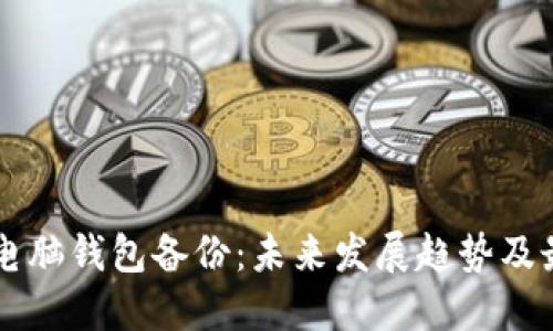 虚拟币电脑钱包备份：未来发展趋势及最佳实践