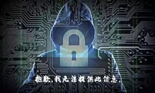 抱歉，我无法提供此信息。
