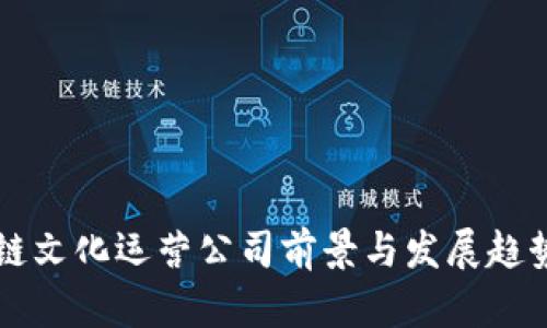 区块链文化运营公司前景与发展趋势分析