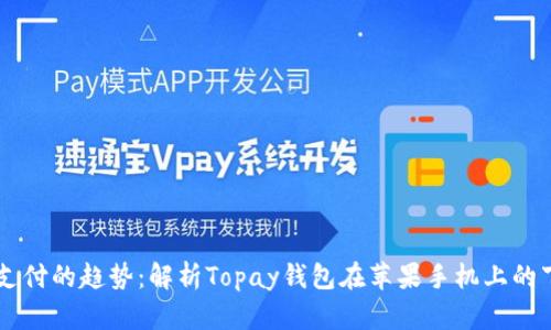 未来数字支付的趋势：解析Topay钱包在苹果手机上的下载与使用