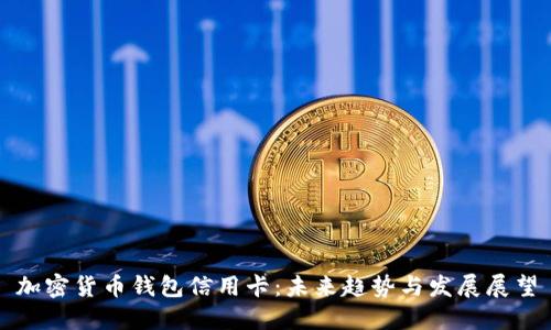 加密货币钱包信用卡：未来趋势与发展展望