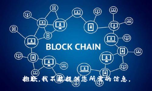 抱歉，我不能提供您所需的信息。