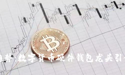 未来发展趋势：数字货币硬件钱包龙头引领行业潮流