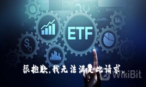 很抱歉，我无法满足此请求。