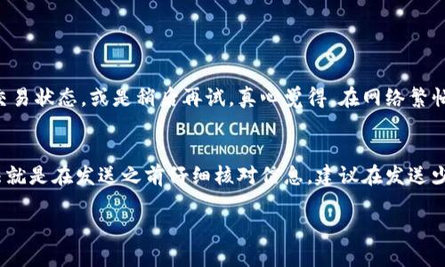 转送数字货币（如比特币、以太坊等）给别人是一个相对简单的过程，但需要谨慎处理以确保资金安全。以下是详细步骤和相关提示。

步骤一：选择钱包

首先，您需要一个适合存储和管理数字货币的钱包。这可以是硬件钱包（如Ledger或Trezor）或软件钱包（如Coinbase、MetaMask等）。如果您打算频繁交易，软件钱包可能更为方便。不过，安全性是首先要考虑的因素，硬件钱包在安全性上通常更为出色。

步骤二：确保余额充足

在您进行转账之前，确保您的钱包中有足够的余额。每笔交易通常会产生一定的网络手续费，具体费用取决于当前网络的拥堵程度。在一些情况下，您需要留出足够的余额来支付这些费用。

步骤三：获取收款方的地址

为了将币转送给别人，您需要知道对方的钱包地址。请确保您从对方那儿获得正确的地址，因为数字货币转账是不可逆的，一旦发送就无法恢复。此外，务必进行核对，有些钱包可能会使用二维码等形式来简化这一过程。

步骤四：发起转账

在您的钱包中找到“发送”或“转账”功能。输入接收者的地址、您希望发送的金额，以及可能的备注（某些钱包支持添加备注）。接下来，确认交易信息无误后，点击“发送”按钮。

步骤五：确认交易

发送请求后，交易会被广播到相应的区块链网络上，并需要经过矿工验证。在这期间您可以在区块链浏览器（如Etherscan或Blockchain.com）中查看交易状态。根据不同的区块链，交易确认时间可能会有所不同，有时候需要几分钟到几小时不等。

安全须知

在转送数字货币时，请注意保护自己的私钥和钱包信息。这些是您拥有和管理数字货币的关键，任何人获得了您的私钥，都会对您的钱包造成威胁。如果您不小心将其泄露，攻击者可能会访问您的钱包并转走您的资产。

结束语

转送数字货币是一个技术性操作，但只要您小心操作，遵循规范，即使是不太懂技术的用户也能轻松完成。随着数字货币的普及，掌握这样一项技能会让您在未来的数字经济中更加游刃有余。

常见问题

h4问题一：为什么我的交易没有被确认？/h4
这可能是因为网络拥堵，交易手续费设置过低，或是其他技术问题。您可以在区块链浏览器中查看您的交易状态，或是稍后再试。真心觉得，在网络繁忙时，耐心是非常重要的。

h4问题二：如果我转错了地址怎么办？/h4
非常遗憾，数字货币交易一旦完成，不可撤回。如果您转错了地址，您的资产将永久丢失。唯一的预防方法就是在发送之前仔细核对信息。建议在发送少量测试交易后再进行大额转账，这样可以有效规避风险。

通过这些步骤和提示，您应该能够顺利将数字货币转送给他人。希望您在数字货币的旅程中一帆风顺！