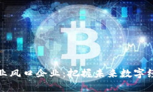 区块链产业风口企业：把握未来数字经济的机会