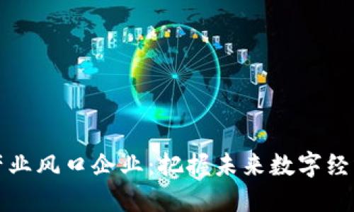 区块链产业风口企业：把握未来数字经济的机会