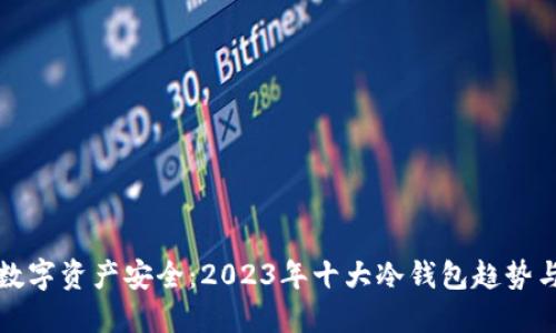 未来数字资产安全：2023年十大冷钱包趋势与评测
