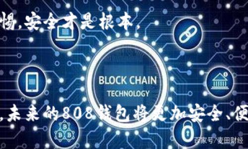 808钱包是一种数字货币钱包，专门用于存储、管理和交易各种加密货币。在数字货币逐渐成为金融世界重要组成部分的背景下，808钱包的出现和普及也变得尤为重要。

### 808钱包的基本概念

什么是808钱包？
808钱包是一种软件程序或应用程序，允许用户安全地存储、发送和接收数字货币。与传统的钱包不同，数字货币钱包并不存储实际的货币，而是维护由区块链技术生成的私钥和公钥。在这个数字钱包中，用户可以管理比特币、以太坊、莱特币等多种加密货币。

808钱包的类型
808钱包大致可以分为三种类型：热钱包、冷钱包和硬件钱包。热钱包是连接互联网的，可以方便地进行交易，但安全性相对较低；冷钱包则是离线存储的，安全性强，但不便于交易；硬件钱包是专门的设备，保管私钥的安全性最高。选择适合自己的钱包类型非常重要，尤其是在进行加密货币投资时。

### 如何创建和使用808钱包？

创建808钱包的步骤
创建一个808钱包其实并不复杂，以下是步骤：
ol
    li选择钱包类型（热钱包或冷钱包）/li
    li下载相应的软件或应用/li
    li注册账户并设置密码/li
    li生成钱包地址和密钥/li
/ol
确保备份好你的密钥，丢失了可能意味着资金的失去。真心觉得，在这个数字时代，备份是至关重要的一步。

使用808钱包的注意事项
在开始使用808钱包进行交易和管理加密货币时，有几个注意事项需要牢记：
ul
    li保持私钥的安全，切勿泄露给他人。/li
    li定期更新软件，防止安全漏洞。/li
    li谨慎选择币种，了解每种加密货币的性质和风险。/li
/ul
移动支付日渐普及，而808钱包的发展也给了我们更多的选择与便利。有点遗憾的是，许多人仍对加密货币存在一些误解和偏见。

### 808钱包的未来发展趋势

808钱包的发展前景
随着数字货币的不断壮大，808钱包的市场需求也在逐渐上升。特别是在金融去中心化（DeFi）和非同质化代币（NFT）等领域的推动下，808钱包将持续演进，更加多样化和便捷。

潜在的技术进步
未来的808钱包可能会融入更多的新技术，例如：代币化身份认证、安全多重签名、去中心化存储等。这些创新可以提升钱包的安全性和可用性。

### 可能相关的问题

问：808钱包安全吗？
808钱包的安全性主要取决于用户的操作习惯以及钱包本身的设计。热钱包虽然方便，但相对较容易受到黑客攻击；而冷钱包和硬件钱包则因其物理隔离而显得更为安全。因此，选择合适的钱包类型，并定期备份私钥，将有助于提高安全性。

问：如何保护我的808钱包？
保护808钱包的方法有很多：
ul
    li使用复杂的密码，并定期更换。/li
    li启用双重认证，增加安全层级。/li
    li保持软件最新，及时更新以修补漏洞。/li
    li备份好所有重要的数据和密钥。/li
/ul
真正觉得，安全措施的重要性不言而喻，它能保护你的资产不受到威胁和攻击。在享受数字货币带来的便利与收益时，也不能放松警惕，安全才是根本。

### 结语

808钱包作为数字货币世界的“门户”，对于人们在加密货币领域的探索与投资具有重要的意义。随着技术的发展和用户认知的提升，未来的808钱包将更加安全、便捷和智能。希望大家在使用数字货币时，能够充分利用808钱包的优势，同时牢记安全问题的重要性，与时俱进。